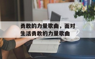 勇敢的力量歌曲，面对生活勇敢的力量歌曲