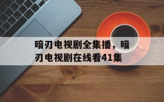 暗刃电视剧全集播，暗刃电视剧在线看41集