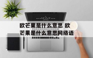 欧芒果是什么意思 欧芒果是什么意思网络语