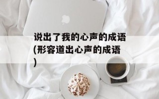说出了我的心声的成语(形容道出心声的成语)