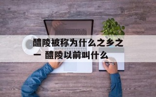 醴陵被称为什么之乡之一 醴陵以前叫什么
