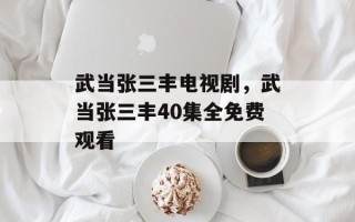 武当张三丰电视剧，武当张三丰40集全免费观看