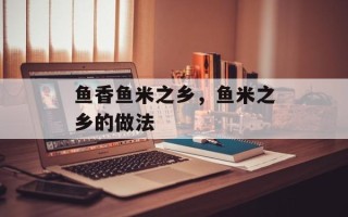 鱼香鱼米之乡，鱼米之乡的做法