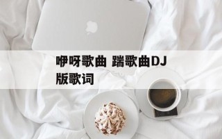 咿呀歌曲 踹歌曲DJ版歌词