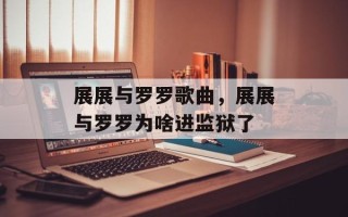 展展与罗罗歌曲，展展与罗罗为啥进监狱了