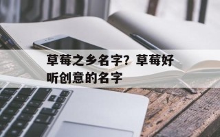草莓之乡名字？草莓好听创意的名字