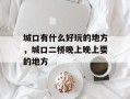城口有什么好玩的地方，城口二桥晚上晚上耍的地方