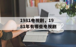 1981电视剧，1981年有哪些电视剧