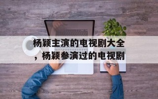 杨颖主演的电视剧大全，杨颖参演过的电视剧
