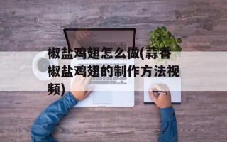 椒盐鸡翅怎么做(蒜香椒盐鸡翅的制作方法视频)