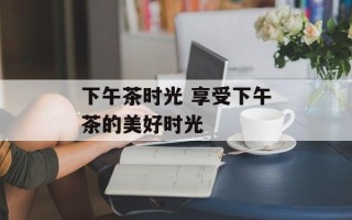 下午茶时光 享受下午茶的美好时光