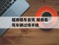 越南租车自驾 越南自驾车辆过境手续