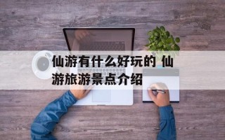 仙游有什么好玩的 仙游旅游景点介绍