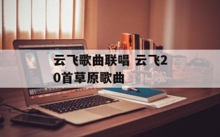 云飞歌曲联唱 云飞20首草原歌曲