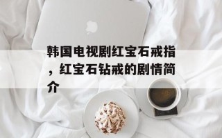 韩国电视剧红宝石戒指，红宝石钻戒的剧情简介
