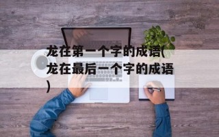龙在第一个字的成语(龙在最后一个字的成语)