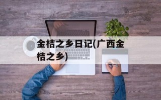 金桔之乡日记(广西金桔之乡)