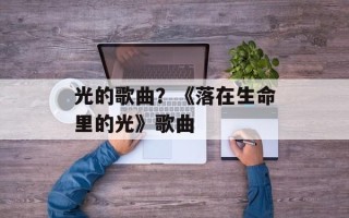光的歌曲？《落在生命里的光》歌曲