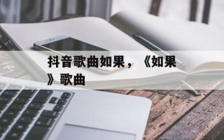 抖音歌曲如果，《如果》歌曲