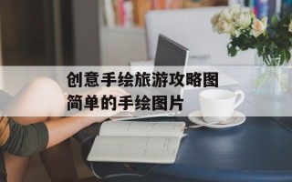 创意手绘旅游攻略图 简单的手绘图片