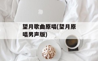 望月歌曲原唱(望月原唱男声版)