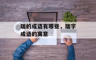 瑞的成语有哪些，瑞字成语的寓意
