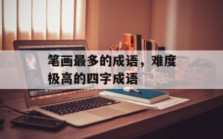笔画最多的成语，难度极高的四字成语