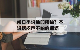 闭口不说话的成语？不说话闷声不响的词语