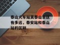 泰山火车站离泰山景区有多远，泰安站和泰山站的区别