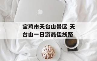 宝鸡市天台山景区 天台山一日游最佳线路