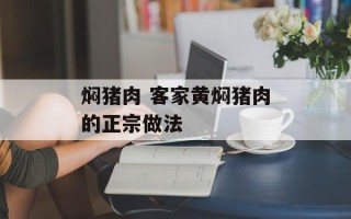 焖猪肉 客家黄焖猪肉的正宗做法