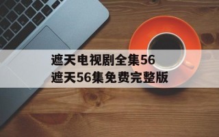 遮天电视剧全集56 遮天56集免费完整版