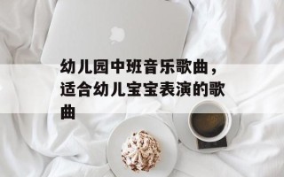 幼儿园中班音乐歌曲，适合幼儿宝宝表演的歌曲