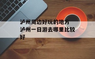 泸州周边好玩的地方 泸州一日游去哪里比较好