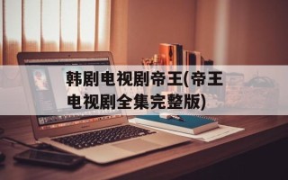 韩剧电视剧帝王(帝王电视剧全集完整版)