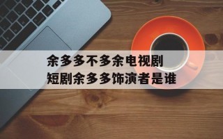 余多多不多余电视剧 短剧余多多饰演者是谁