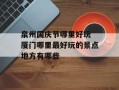 泉州国庆节哪里好玩 厦门哪里最好玩的景点地方有哪些