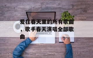爱在春天里的所有歌曲，歌手春天演唱全部歌曲