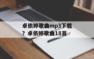 卓依婷歌曲mp3下载？卓依婷歌曲18首