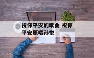 祝你平安的歌曲 祝你平安原唱孙悦