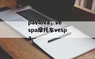 pavlova，vespa摩托车vespa