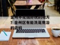 金州不花钱好玩的地方？金州区有能洗鸳鸯浴的店吗