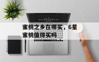 蜜桃之乡在哪买，6星蜜桃值得买吗