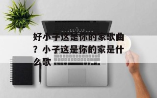 好小子这是你的家歌曲？小子这是你的家是什么歌