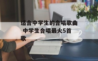 适合中学生的合唱歌曲 中学生合唱最火5首歌