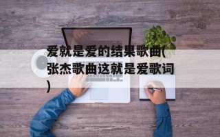 爱就是爱的结果歌曲(张杰歌曲这就是爱歌词)