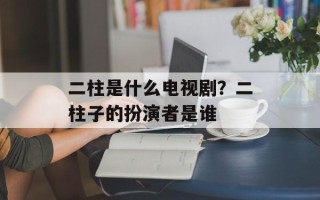 二柱是什么电视剧？二柱子的扮演者是谁