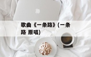 歌曲《一条路》(一条路 原唱)