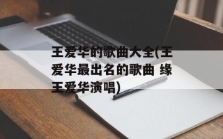 王爱华的歌曲大全(王爱华最出名的歌曲 缘王爱华演唱)