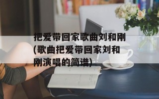把爱带回家歌曲刘和刚(歌曲把爱带回家刘和刚演唱的简谱)